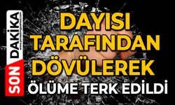 Dayısı tarafından dövülerek ölüme terk edildi