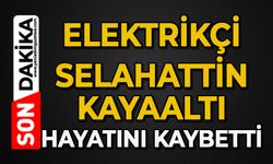 Elektrikçi Selahattin Kayaaltı hayatını kaybetti