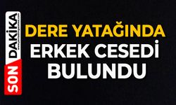 Dere yatağında erkek cesedi bulundu