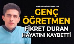Genç öğretmen Fikret Duran hayatını kaybetti