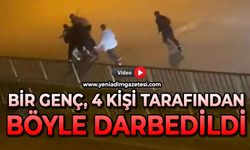 Bir genç, 4 kişi tarafından böyle darbedildi