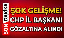 CHP İl Başkanı gözaltına alındı