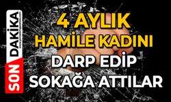 4 aylık hamile kadını darp edip sokağa attılar
