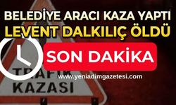 Belediye aracı kaza yaptı: Levent Dalkılıç hayatını kaybetti