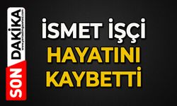 İsmet İşçi hayatını kaybetti