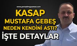 Kasap Mustafa Gebeş kendi neden astı: İşte detaylar
