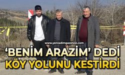 'Benim arazim' dedi, köy yolunu kestirdi