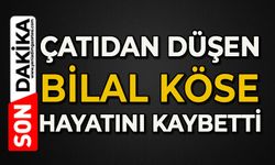 Çatıdan düşen Bilal Köse hayatını kaybetti