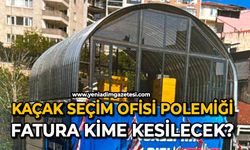 Kaçak seçim ofisi polemiği: Fatura kime kesilecek?