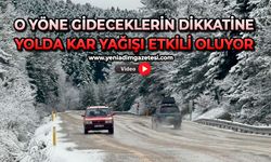 Dikkat; Kar yağışı etkili oldu, yollara dikkat