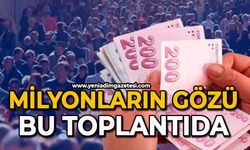 Milyonların gözü bu toplantıda