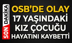 OSB'de korkunç olay: 17 yaşındaki kız çocuğu hayatını kaybetti
