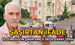 Şaşırtan ifade: Öldürdüğüm şakir amca değil, yapay zeka