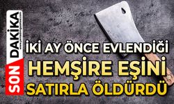 İki ay önce evlendiği hemşire eşini satırla öldürdü