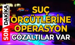 Suç örgütlerine operasyon: Gözaltılar var