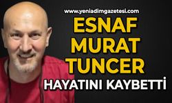 Esnaf Murat Tuncer hayatını kaybetti