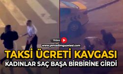Taksi ücreti kavgası: Kadınlar saç başa birbirine girdi