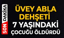 Üvey abla dehşeti: 7 yaşındaki çocuğu öldürdü