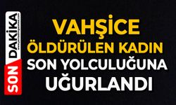 Vahşice öldürülen kadın son yolculuğuna uğurlandı
