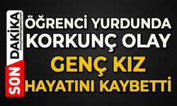 Öğrenci yurdunda korkunç olay: Genç kız hayatını kaybetti