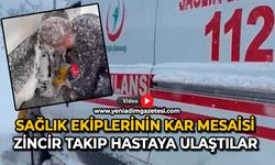 Sağlık ekiplerinin kar mesaisi: Zincir takıp hastaya ulaştılar