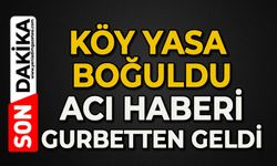 Köy yasta boğuldu: Acı haberi gurbetten geldi