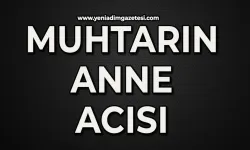 Muhtarın anne acısı