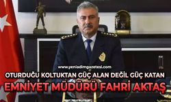 Oturduğu koltuktan güç alan değil güç Katan İl Emniyet Müdürü Fahri Aktaş