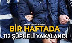 Bir haftada 112 şüpheli yakalandı