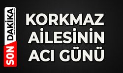 Korkmaz ailesinin acı günü