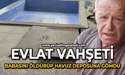 Evlat vahşeti: Babasını öldürüp havuz deposuna gömdü