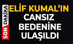 Elif Kumal’ın cansız bedenine ulaşıldı