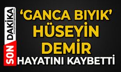 Gacna Bıyık Hüseyin Demir hayatını kaybetti