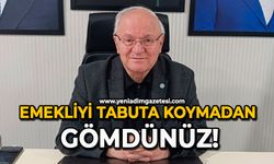 Emekliyi tabuta koymadan gömdünüz!