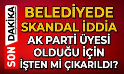 Belediyede skandal iddia: AK Parti üyesi olduğu için işten mi çıkarıldı?