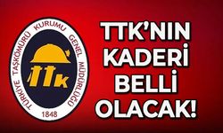 TTK'nın kaderi belli olacak!
