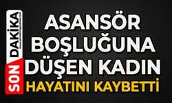 Asansör boşluğuna düşen kadın hayatını kaybetti