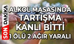 Alkol masasında tartışma kanlı bitti: 1 ölü 2 ağır yaralı
