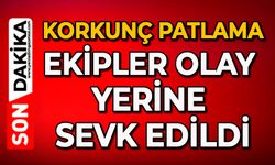 Korkunç patlama: Ekipler olay yerine sevk edildi