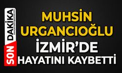 Muhsin Urgancıoğlu İzmir’de hayatını kaybetti