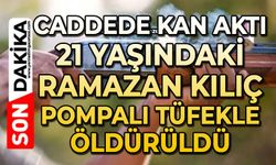 Korkunç cinayet: 21 yaşındaki Ramazan Kılıç pompalı tüfekle öldürüldü