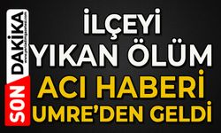 İlçeyi yasan boğan ölüm: Acı haberi Umre'den geldi