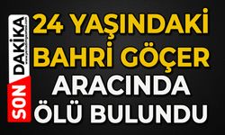 24 yaşındaki Bahri Göçer aracında ölü bulundu