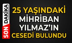 25 yaşındaki Mihriban Yılmaz’ın cesedi bulundu