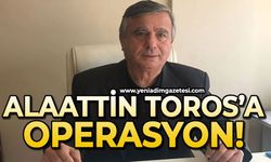 Alaattin Toros’a operasyon!