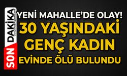 Yeni Mahalle'de korkunç olay: 30 yaşındaki genç kadın evinde ölü bulundu