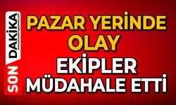 Pazar yerinde olay: Ekipler müdahale etti