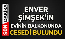 Enver Şimşek evinin balkonunda ölü bulundu