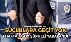 Suçlulara geçit yok: 1 haftada 139 şüpheli yakalandı