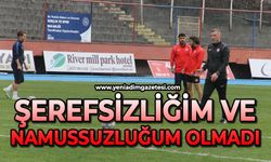 Şerefsizliğim ve namussuzluğum olmadı